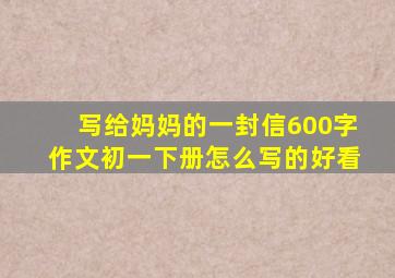 写给妈妈的一封信600字作文初一下册怎么写的好看