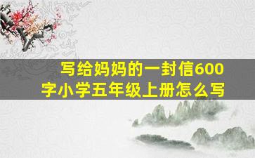 写给妈妈的一封信600字小学五年级上册怎么写