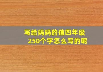 写给妈妈的信四年级250个字怎么写的呢