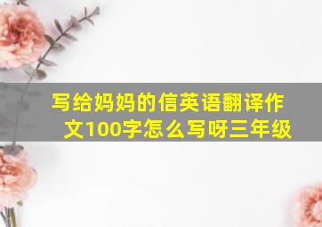 写给妈妈的信英语翻译作文100字怎么写呀三年级