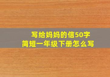 写给妈妈的信50字简短一年级下册怎么写