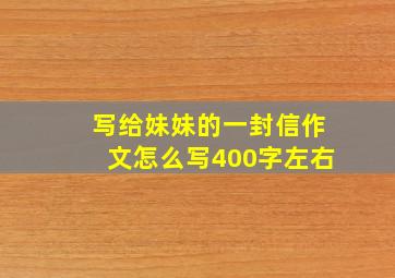 写给妹妹的一封信作文怎么写400字左右