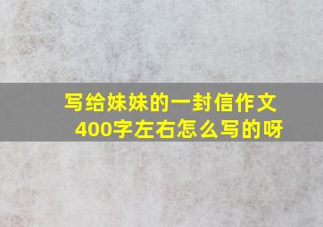 写给妹妹的一封信作文400字左右怎么写的呀