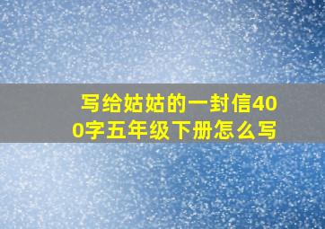 写给姑姑的一封信400字五年级下册怎么写