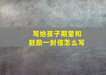 写给孩子期望和鼓励一封信怎么写