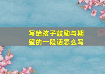 写给孩子鼓励与期望的一段话怎么写