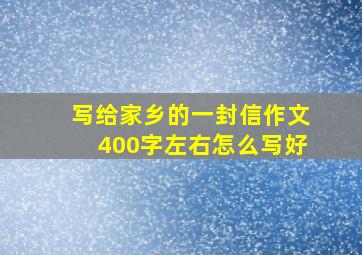 写给家乡的一封信作文400字左右怎么写好