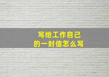 写给工作自己的一封信怎么写