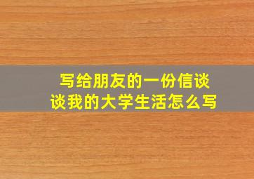 写给朋友的一份信谈谈我的大学生活怎么写