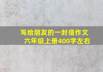 写给朋友的一封信作文六年级上册400字左右