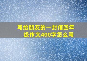 写给朋友的一封信四年级作文400字怎么写