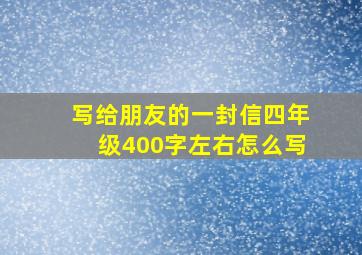 写给朋友的一封信四年级400字左右怎么写