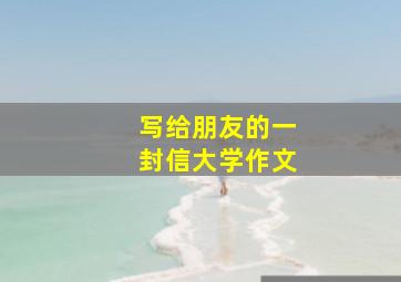 写给朋友的一封信大学作文