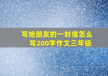 写给朋友的一封信怎么写200字作文三年级