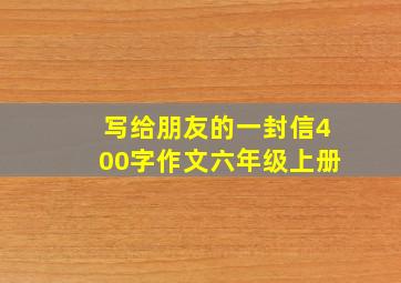 写给朋友的一封信400字作文六年级上册