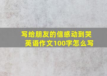 写给朋友的信感动到哭英语作文100字怎么写