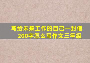 写给未来工作的自己一封信200字怎么写作文三年级