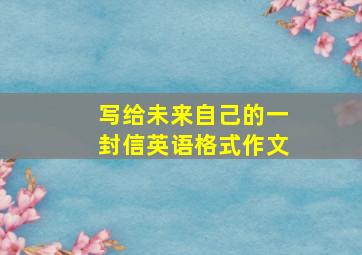 写给未来自己的一封信英语格式作文