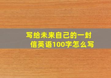 写给未来自己的一封信英语100字怎么写