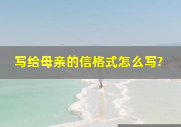 写给母亲的信格式怎么写?