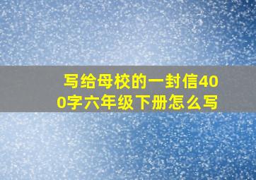 写给母校的一封信400字六年级下册怎么写