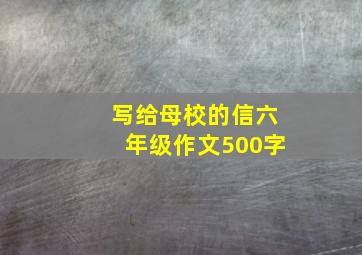 写给母校的信六年级作文500字