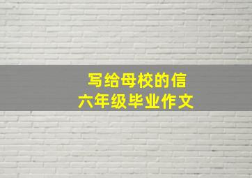 写给母校的信六年级毕业作文