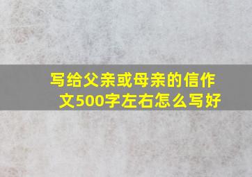 写给父亲或母亲的信作文500字左右怎么写好