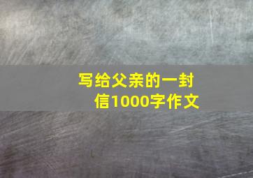 写给父亲的一封信1000字作文