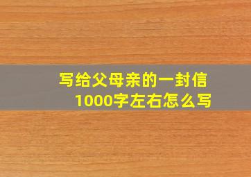 写给父母亲的一封信1000字左右怎么写