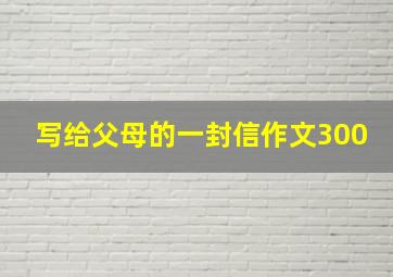 写给父母的一封信作文300