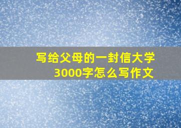 写给父母的一封信大学3000字怎么写作文