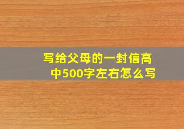 写给父母的一封信高中500字左右怎么写