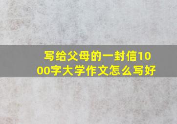 写给父母的一封信1000字大学作文怎么写好