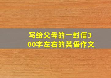 写给父母的一封信300字左右的英语作文