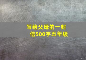 写给父母的一封信500字五年级