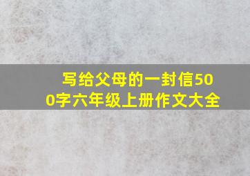 写给父母的一封信500字六年级上册作文大全