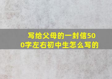 写给父母的一封信500字左右初中生怎么写的