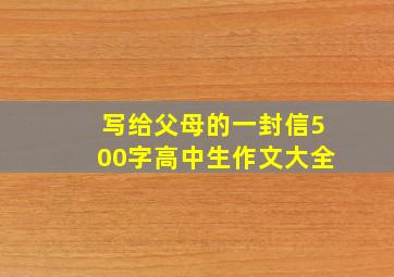 写给父母的一封信500字高中生作文大全