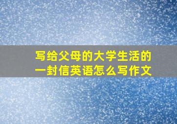 写给父母的大学生活的一封信英语怎么写作文