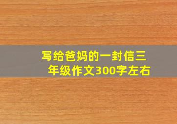 写给爸妈的一封信三年级作文300字左右