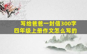 写给爸爸一封信300字四年级上册作文怎么写的