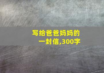 写给爸爸妈妈的一封信,300字