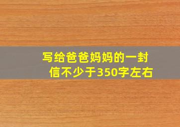 写给爸爸妈妈的一封信不少于350字左右