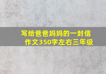 写给爸爸妈妈的一封信作文350字左右三年级