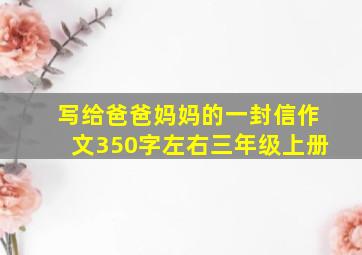 写给爸爸妈妈的一封信作文350字左右三年级上册