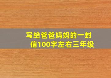 写给爸爸妈妈的一封信100字左右三年级