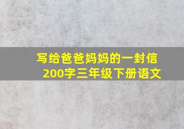 写给爸爸妈妈的一封信200字三年级下册语文