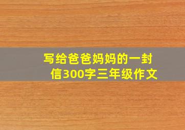 写给爸爸妈妈的一封信300字三年级作文