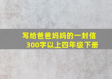 写给爸爸妈妈的一封信300字以上四年级下册